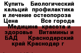 Купить : Биологический кальций -профилактика и лечение остеопороза › Цена ­ 3 090 - Все города Медицина, красота и здоровье » Витамины и БАД   . Краснодарский край,Краснодар г.